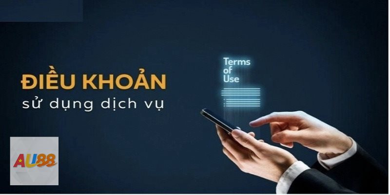Điều Khoản Dịch Vụ - Điều kiện mở tài khoản hợp lệ trên nền tảng AU88